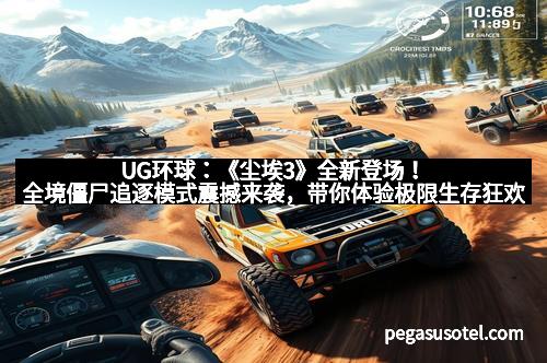 UG环球：《尘埃3》全新登场！全境僵尸追逐模式震撼来袭，带你体验极限生存狂欢
